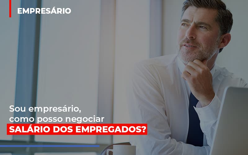 sou-empresario-como-posso-negociar-salario-dos-empregados - Sou empresário, como posso negociar salário dos empregados? sou-empresario-como-posso-negociar-salario-dos-empregados - Sou empresário, como posso negociar salário dos empregados?