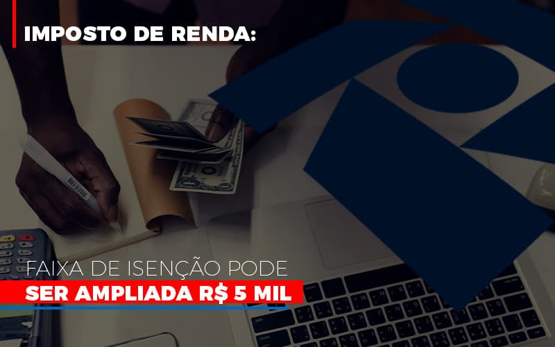 imposto-de-renda-faixa-de-isencao-pode-ser-ampliada-r-5-mil - Imposto de Renda: Faixa de isenção pode ser ampliada R$ 5 mil imposto-de-renda-faixa-de-isencao-pode-ser-ampliada-r-5-mil - Imposto de Renda: Faixa de isenção pode ser ampliada R$ 5 mil