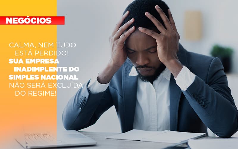 calma-nem-tudo-esta-perdido-sua-empresa-inadimplente-do-simples-nacional-nao-sera-excluida-do-simples - Calma, nem tudo está perdido! Sua empresa inadimplente do Simples Nacional não será excluída do regime! calma-nem-tudo-esta-perdido-sua-empresa-inadimplente-do-simples-nacional-nao-sera-excluida-do-simples - Calma, nem tudo está perdido! Sua empresa inadimplente do Simples Nacional não será excluída do regime!