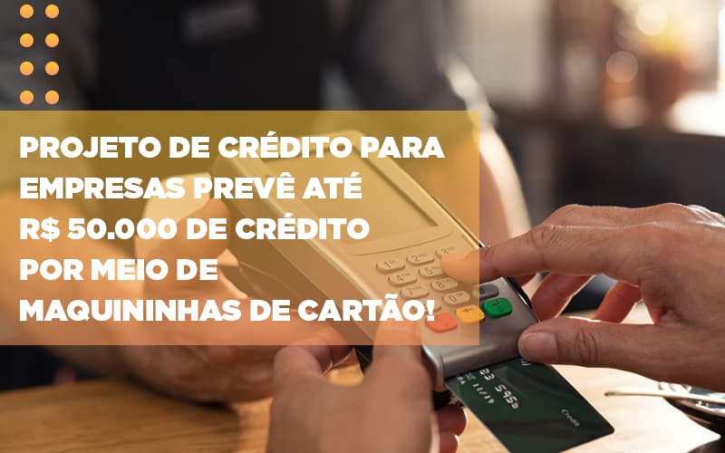 projeto-de-credito-para-empresas-preve-ate-r-50-000-de-credito-por-meio-de-maquininhas-de-carta - Projeto de crédito para empresas prevê até R$ 50.000 de crédito por meio de maquininhas de cartão! projeto-de-credito-para-empresas-preve-ate-r-50-000-de-credito-por-meio-de-maquininhas-de-carta - Projeto de crédito para empresas prevê até R$ 50.000 de crédito por meio de maquininhas de cartão!