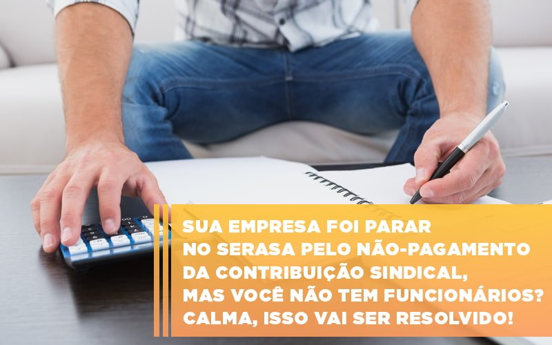 sua-empresa-foi-parar-no-serasa-pelo-nao-pagamento-da-contribuicao-sindical-mas-voce-nao-tem-funcionarios-calma-isso-vai-ser-resolvido - Sua empresa foi parar no Serasa pelo não-pagamento da contribuição sindical, mas você não tem funcionários? Calma, isso vai ser resolvido! sua-empresa-foi-parar-no-serasa-pelo-nao-pagamento-da-contribuicao-sindical-mas-voce-nao-tem-funcionarios-calma-isso-vai-ser-resolvido - Sua empresa foi parar no Serasa pelo não-pagamento da contribuição sindical, mas você não tem funcionários? Calma, isso vai ser resolvido!
