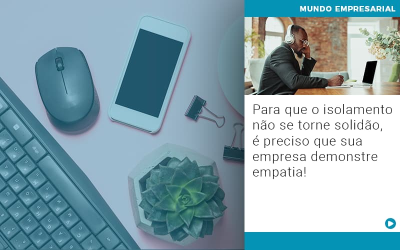 para-que-o-isolamento-nao-se-torne-solidao-e-preciso-que-sua-empresa-demonstre-empatia - Para que o isolamento não se torne solidão, é preciso que sua empresa demonstre empatia! para-que-o-isolamento-nao-se-torne-solidao-e-preciso-que-sua-empresa-demonstre-empatia - Para que o isolamento não se torne solidão, é preciso que sua empresa demonstre empatia!